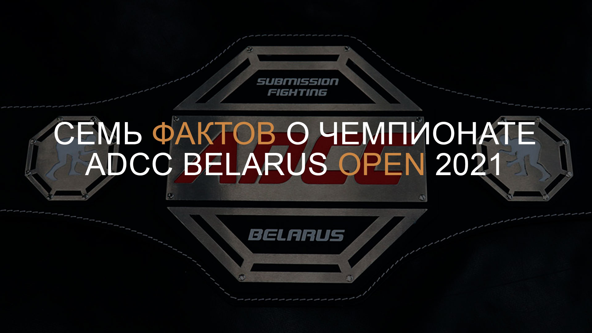 СЕМЬ ФАКТОВ О ЧЕМПИОНАТЕ ADCC BELARUS OPEN 2021